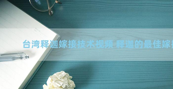 台湾释迦嫁接技术视频 释迦的最佳嫁接方法